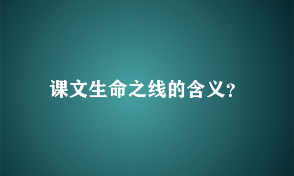 课文生命之线的含义？