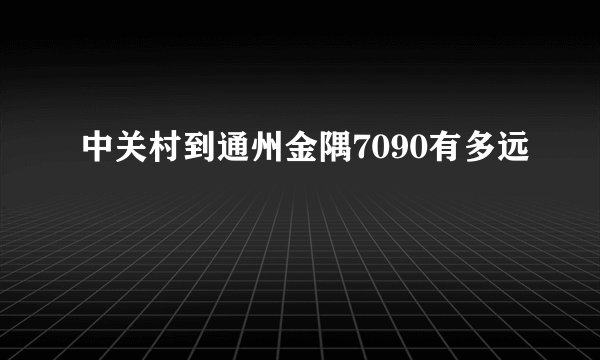 中关村到通州金隅7090有多远