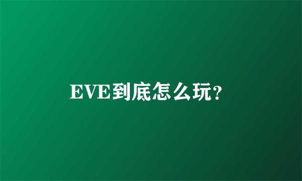 EVE到底怎么玩?