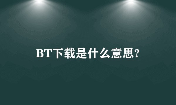 BT下载是什么意思?