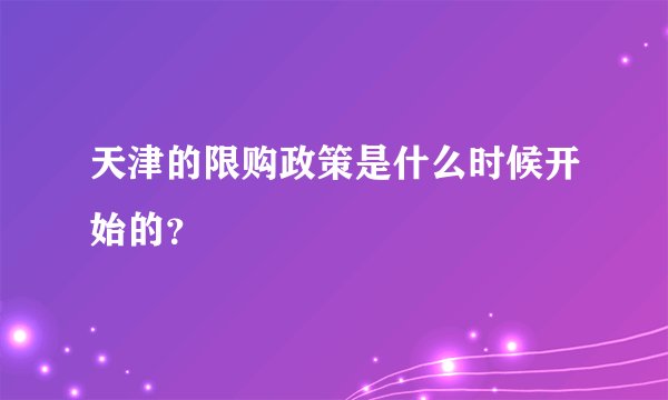 天津的限购政策是什么时候开始的？
