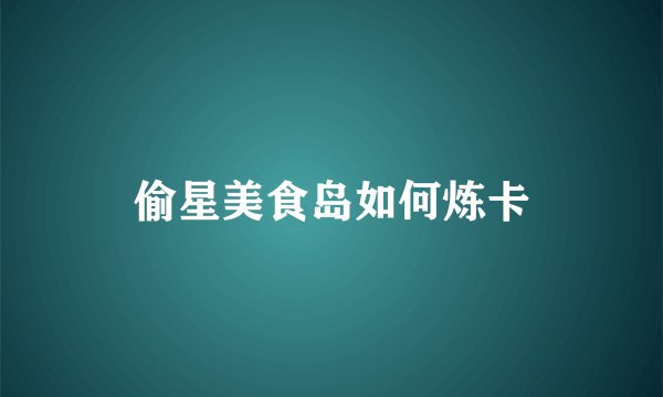 偷星美食岛如何炼卡