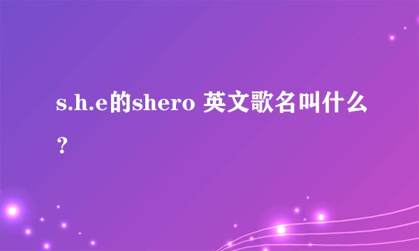 s.h.e的shero 英文歌名叫什么？