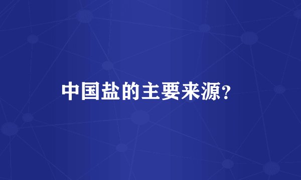 中国盐的主要来源？