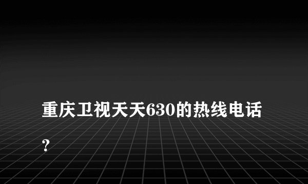 
重庆卫视天天630的热线电话？

