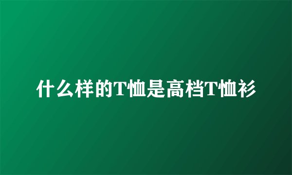 什么样的T恤是高档T恤衫