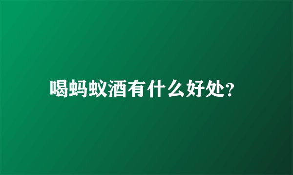 喝蚂蚁酒有什么好处？