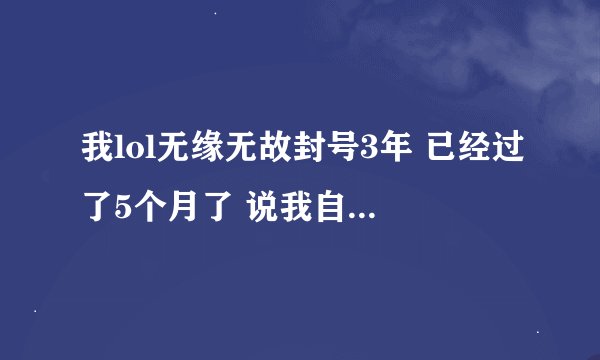 我lol无缘无故封号3年 已经过了5个月了 说我自动躲技能 卧槽哦 求解封