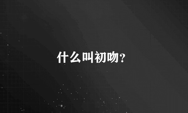 什么叫初吻？