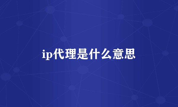 ip代理是什么意思