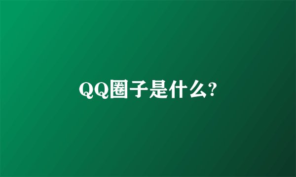 QQ圈子是什么?