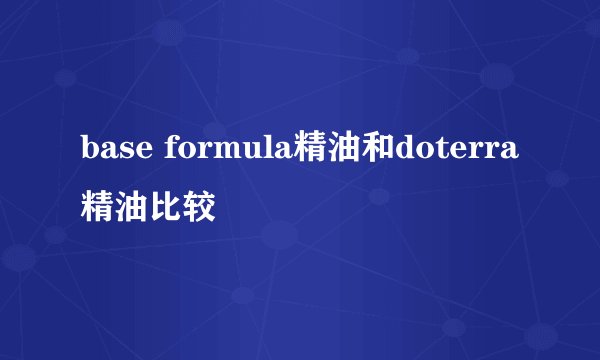 base formula精油和doterra精油比较
