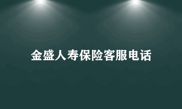 金盛人寿保险客服电话