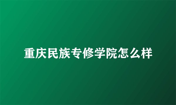 重庆民族专修学院怎么样