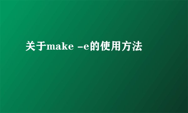关于make -e的使用方法