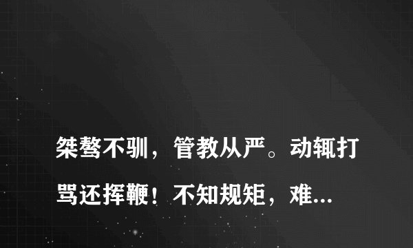 
桀骜不驯，管教从严。动辄打骂还挥鞭！不知规矩，难成方圆。循规蹈矩谁自愿？这几句话的中心大意是什么意

