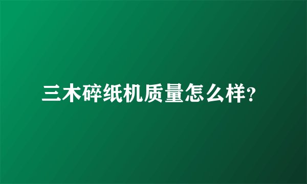 三木碎纸机质量怎么样？
