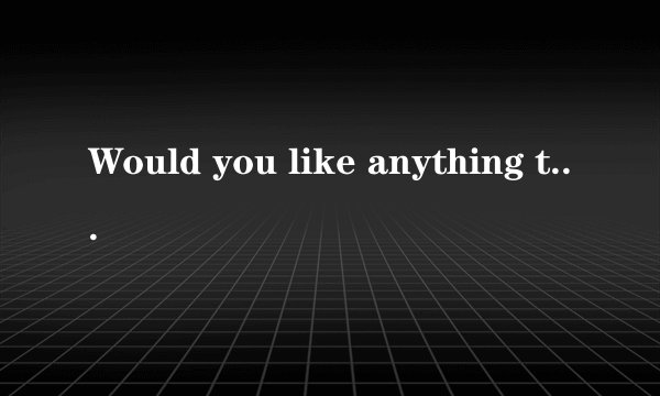 Would you like anything to drink