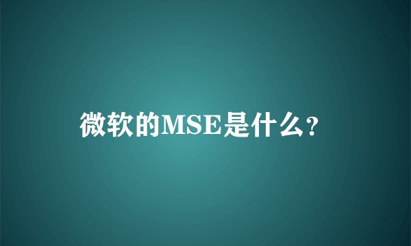 微软的MSE是什么？