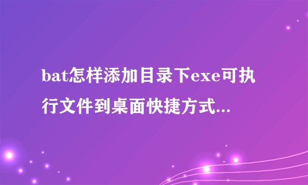 bat怎样添加目录下exe可执行文件到桌面快捷方式并有图标呢？/pncrossdays.exe /C