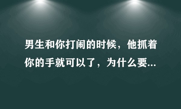 男生和你打闹的时候，他抓着你的手就可以了，为什么要十指紧扣？