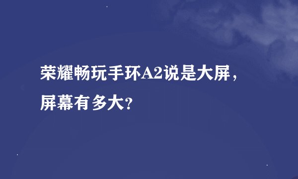 荣耀畅玩手环A2说是大屏，屏幕有多大？