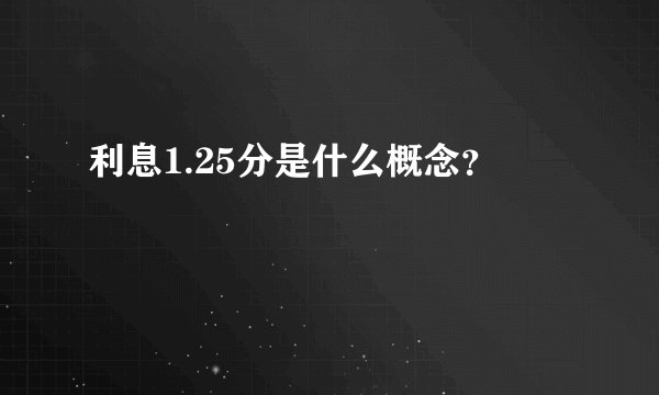 利息1.25分是什么概念？