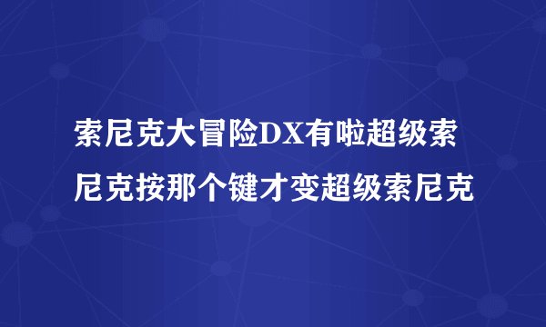 索尼克大冒险DX有啦超级索尼克按那个键才变超级索尼克