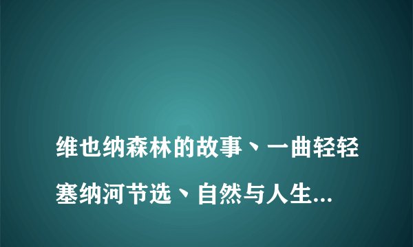 
维也纳森林的故事丶一曲轻轻塞纳河节选丶自然与人生节选丶登庐山，主要内容和动静描写的句子

