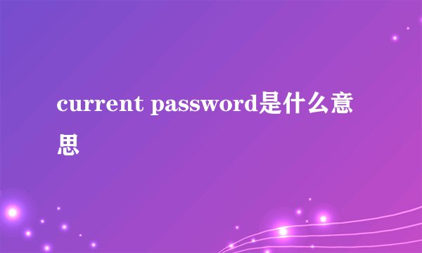 current password是什么意思