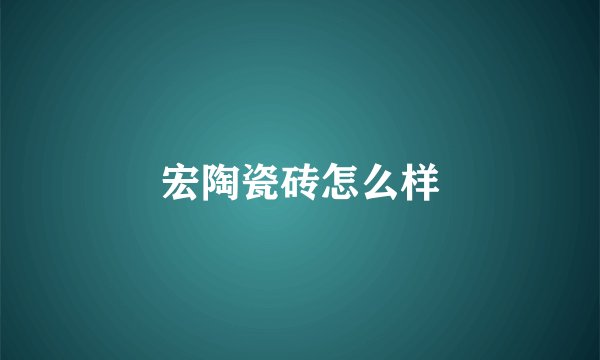宏陶瓷砖怎么样
