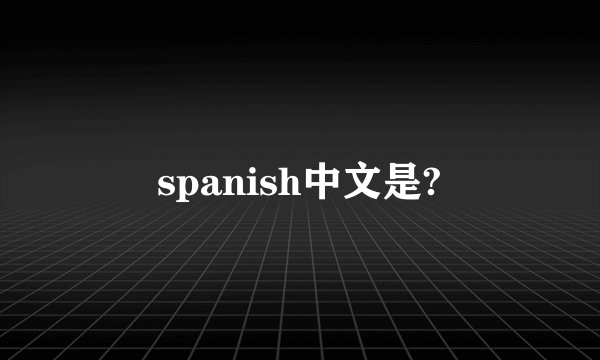 spanish中文是?