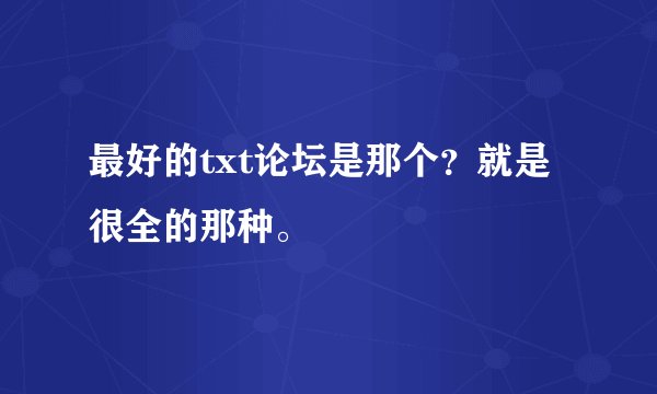 最好的txt论坛是那个？就是很全的那种。