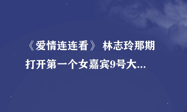 《爱情连连看》 林志玲那期 打开第一个女嘉宾9号大幕时的音乐