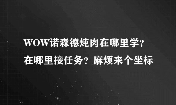 WOW诺森德炖肉在哪里学？在哪里接任务？麻烦来个坐标