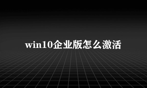 win10企业版怎么激活