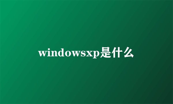windowsxp是什么