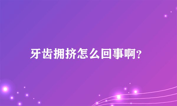 牙齿拥挤怎么回事啊？