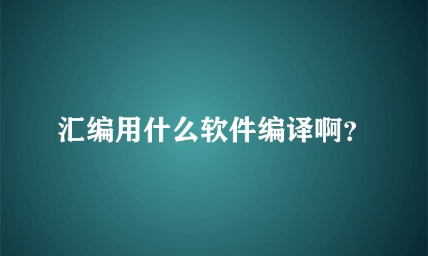 汇编用什么软件编译啊？