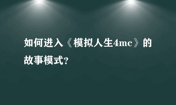 如何进入《模拟人生4mc》的故事模式？