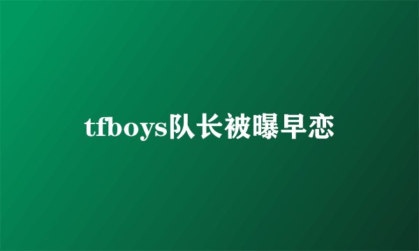 tfboys队长被曝早恋