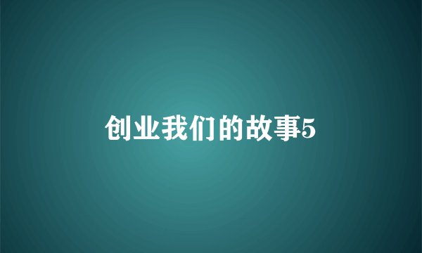 创业我们的故事5