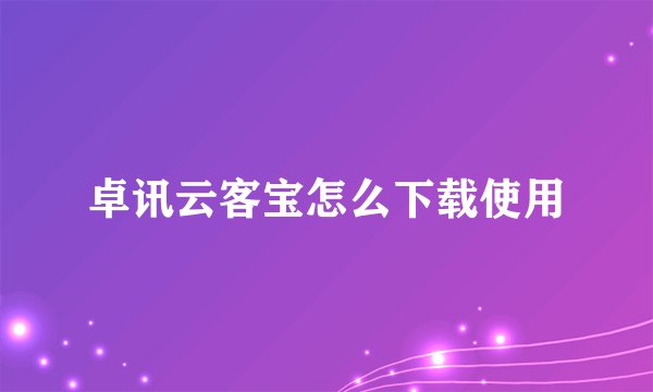卓讯云客宝怎么下载使用