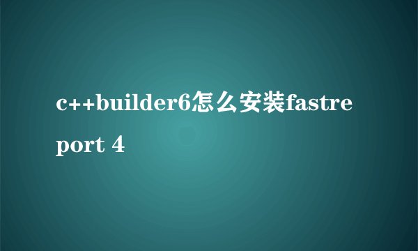c++builder6怎么安装fastreport 4