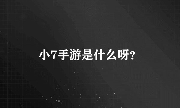 小7手游是什么呀？