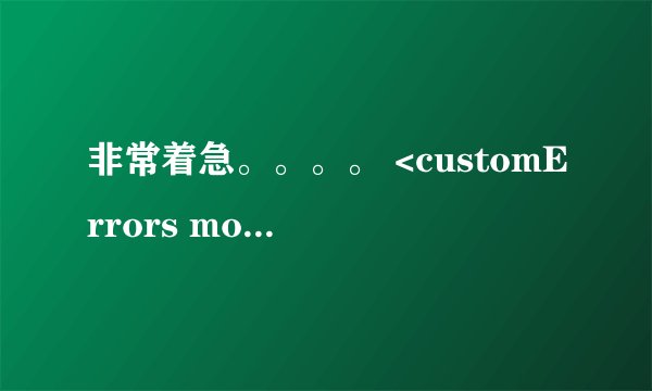 非常着急。。。。 <customErrors mode=Off/> 解决方法