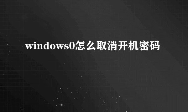 windows0怎么取消开机密码