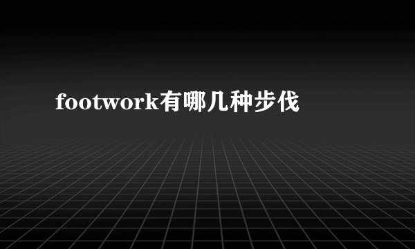footwork有哪几种步伐