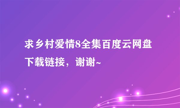 求乡村爱情8全集百度云网盘下载链接，谢谢~