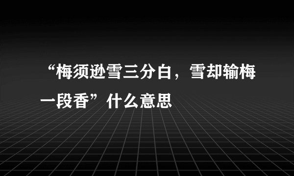 “梅须逊雪三分白，雪却输梅一段香”什么意思